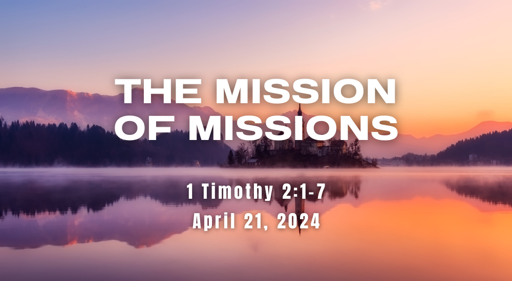 An image depicting a tranquil lake scene at sunrise or sunset, with a text overlay titled "THE MISSION OF MISSIONS" and a Bible verse citation (1 Timothy 2:1-7) dated April 21, 2024.