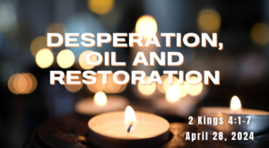 This is an image showcasing lit candles with a bokeh effect in the background. Text reads "DESPERATION, OIL AND RESTORATION - 2 Kings 4:1-7 - April 28, 2024."