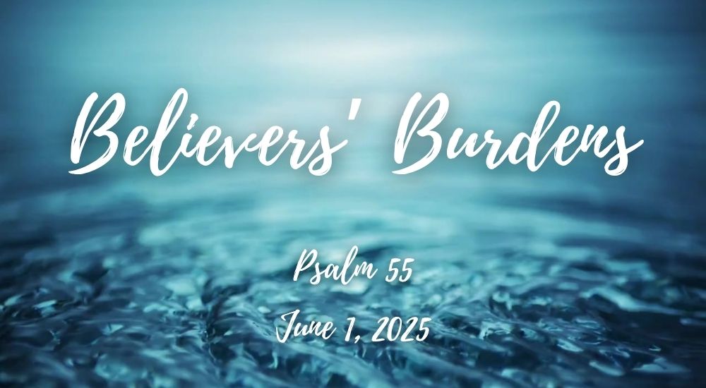 Text on water background reads "Believers' Burdens, Psalm 55, June 1, 2025." Blue water creates a serene atmosphere.