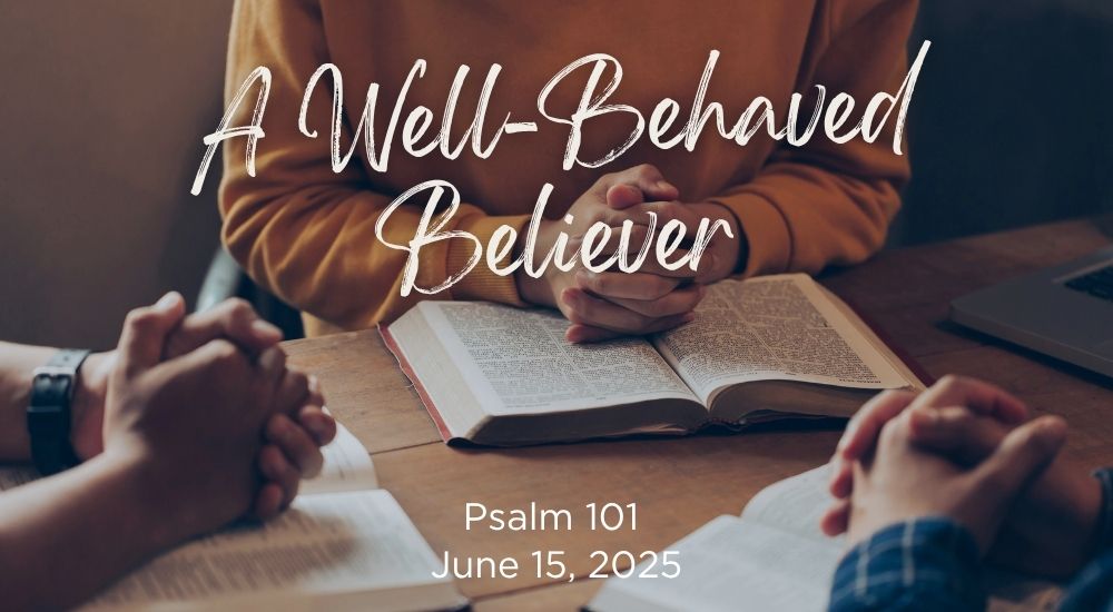 Three people with clasped hands around open books, text overlays stating "A Well-Behaved Believer," "Psalm 101," and "June 15, 2025."